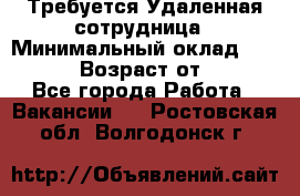 Требуется Удаленная сотрудница › Минимальный оклад ­ 97 000 › Возраст от ­ 18 - Все города Работа » Вакансии   . Ростовская обл.,Волгодонск г.